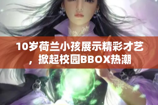 10岁荷兰小孩展示精彩才艺，掀起校园BBOX热潮