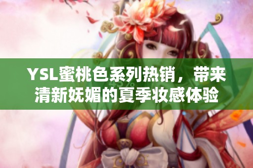 YSL蜜桃色系列热销，带来清新妩媚的夏季妆感体验