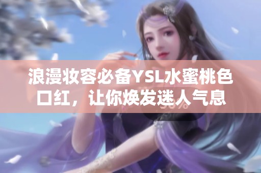 浪漫妆容必备YSL水蜜桃色口红，让你焕发迷人气息