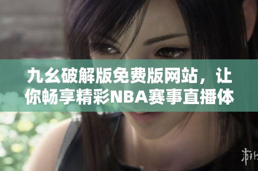 九幺破解版免费版网站，让你畅享精彩NBA赛事直播体验