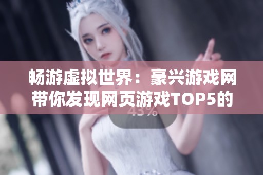 畅游虚拟世界：豪兴游戏网带你发现网页游戏TOP5的无限乐趣