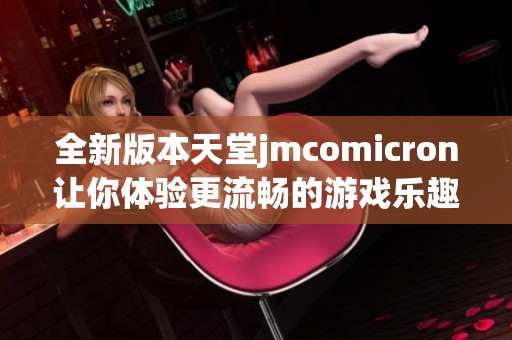 全新版本天堂jmcomicron让你体验更流畅的游戏乐趣