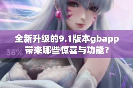 全新升级的9.1版本gbapp带来哪些惊喜与功能？