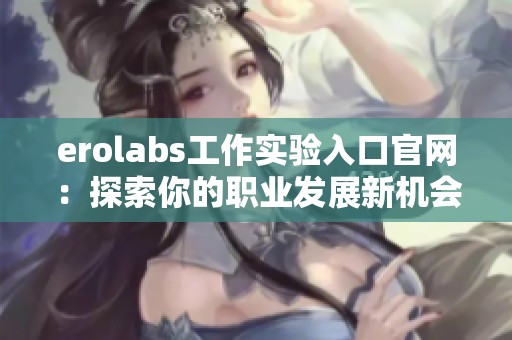 erolabs工作实验入口官网：探索你的职业发展新机会