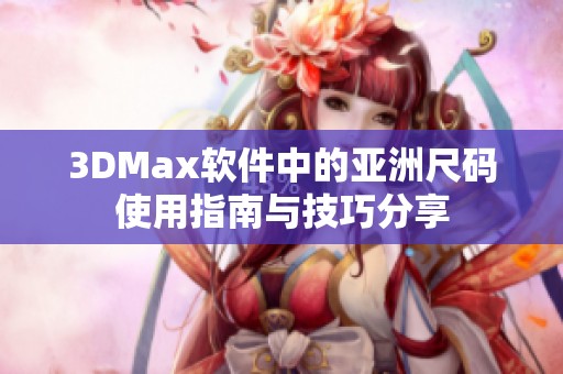 3DMax软件中的亚洲尺码使用指南与技巧分享