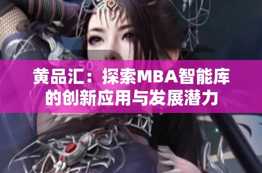 黄品汇：探索MBA智能库的创新应用与发展潜力