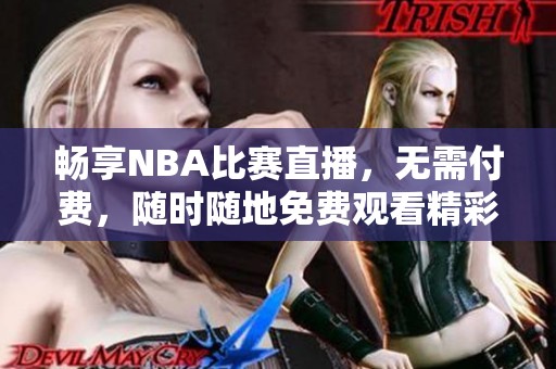 畅享NBA比赛直播，无需付费，随时随地免费观看精彩赛事