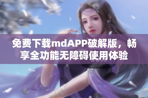 免费下载mdAPP破解版，畅享全功能无障碍使用体验