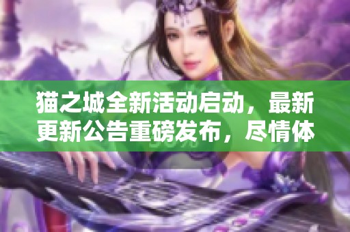 猫之城全新活动启动，最新更新公告重磅发布，尽情体验吧！