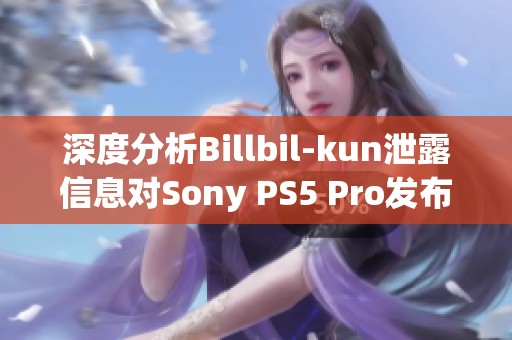 深度分析Billbil-kun泄露信息对Sony PS5 Pro发布的影响