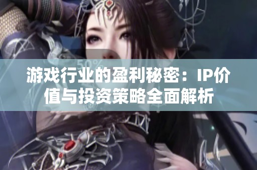 游戏行业的盈利秘密：IP价值与投资策略全面解析