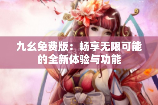 九幺免费版：畅享无限可能的全新体验与功能