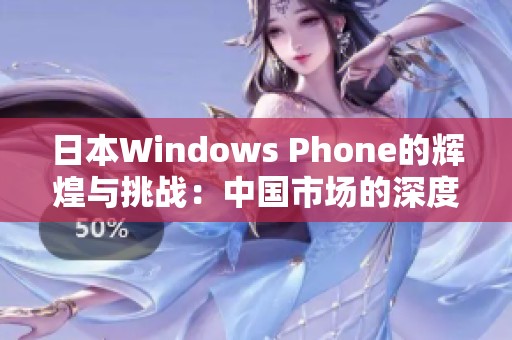 日本Windows Phone的辉煌与挑战：中国市场的深度剖析