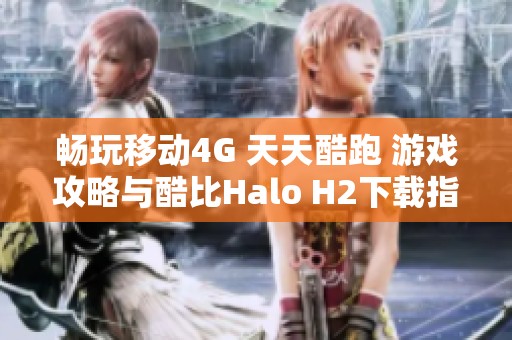 畅玩移动4G 天天酷跑 游戏攻略与酷比Halo H2下载指南