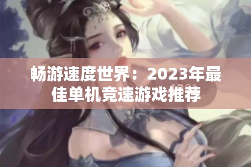 畅游速度世界：2023年最佳单机竞速游戏推荐