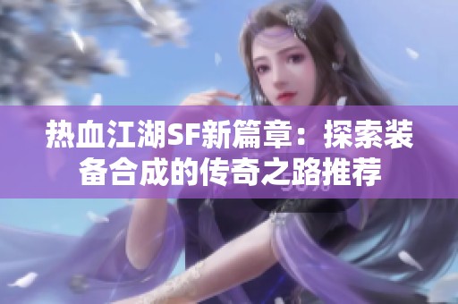 热血江湖SF新篇章：探索装备合成的传奇之路推荐