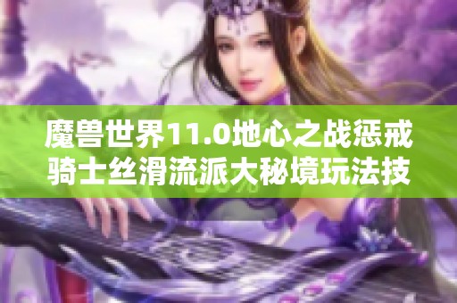 魔兽世界11.0地心之战惩戒骑士丝滑流派大秘境玩法技巧详解