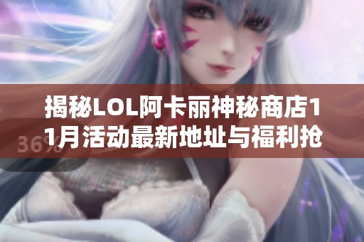 揭秘LOL阿卡丽神秘商店11月活动最新地址与福利抢占指南