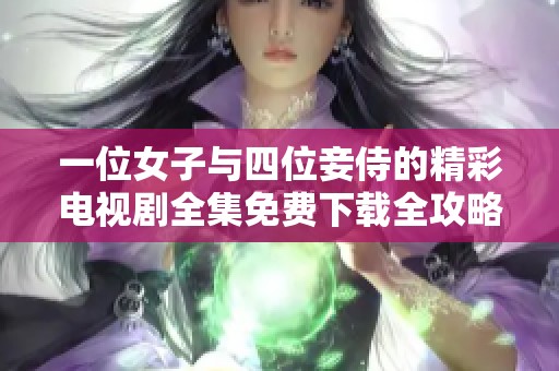 一位女子与四位妾侍的精彩电视剧全集免费下载全攻略