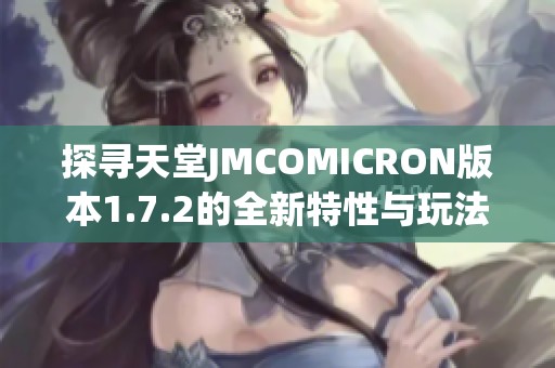 探寻天堂JMCOMICRON版本1.7.2的全新特性与玩法解析