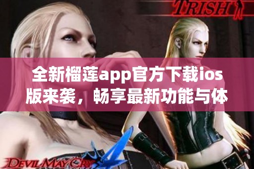 全新榴莲app官方下载ios版来袭，畅享最新功能与体验