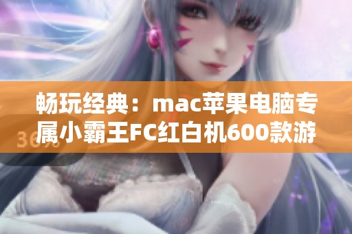 畅玩经典：mac苹果电脑专属小霸王FC红白机600款游戏合集