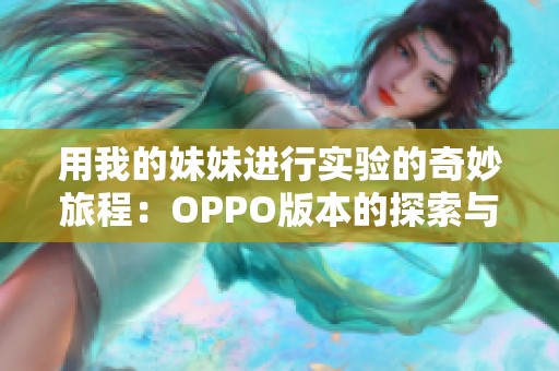 用我的妹妹进行实验的奇妙旅程：OPPO版本的探索与发现