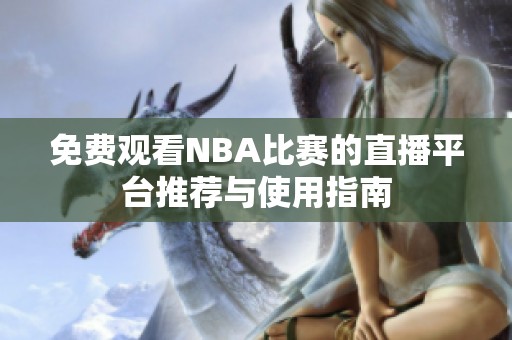 免费观看NBA比赛的直播平台推荐与使用指南