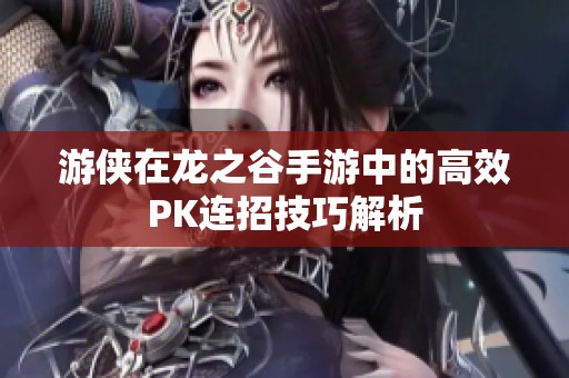 游侠在龙之谷手游中的高效PK连招技巧解析