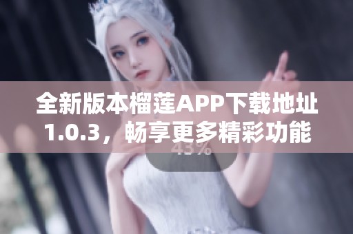 全新版本榴莲APP下载地址1.0.3，畅享更多精彩功能