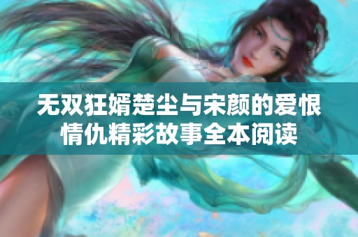 无双狂婿楚尘与宋颜的爱恨情仇精彩故事全本阅读