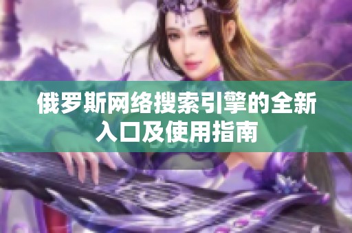 俄罗斯网络搜索引擎的全新入口及使用指南