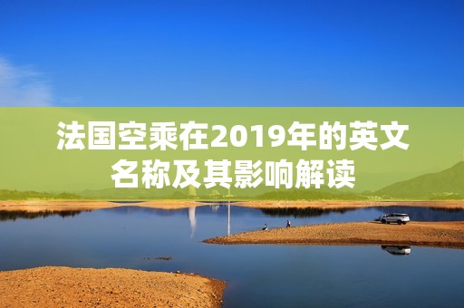 法国空乘在2019年的英文名称及其影响解读