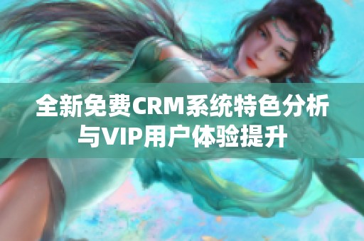 全新免费CRM系统特色分析与VIP用户体验提升