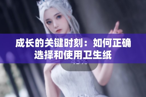 成长的关键时刻：如何正确选择和使用卫生纸