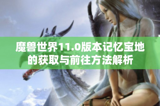 魔兽世界11.0版本记忆宝地的获取与前往方法解析