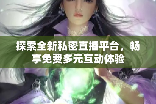 探索全新私密直播平台，畅享免费多元互动体验