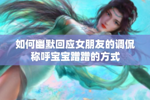 如何幽默回应女朋友的调侃称呼宝宝蹭蹭的方式