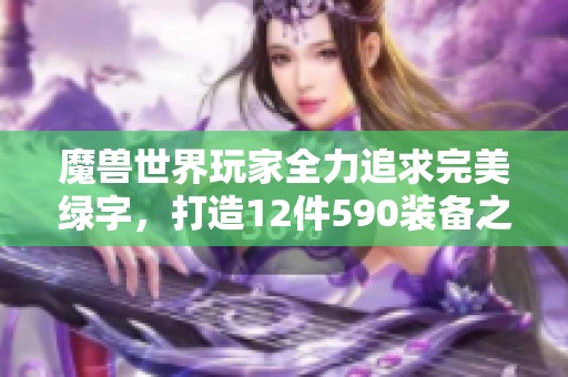 魔兽世界玩家全力追求完美绿字，打造12件590装备之路