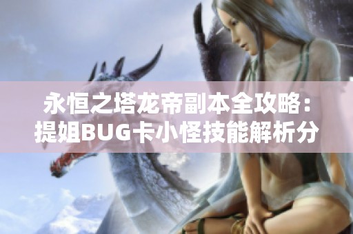 永恒之塔龙帝副本全攻略：提姐BUG卡小怪技能解析分享