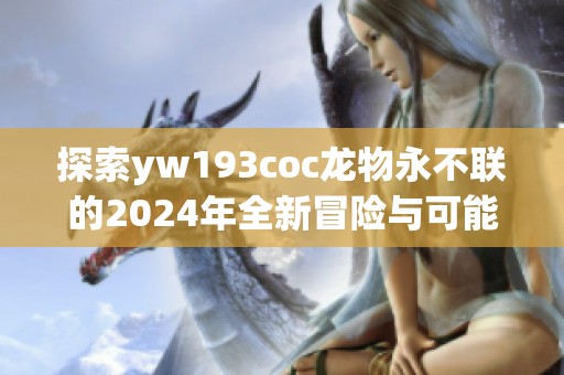 探索yw193coc龙物永不联的2024年全新冒险与可能性