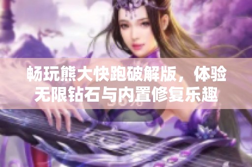 畅玩熊大快跑破解版，体验无限钻石与内置修复乐趣