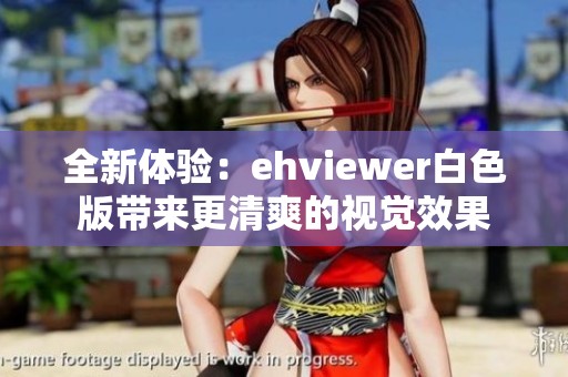 全新体验：ehviewer白色版带来更清爽的视觉效果