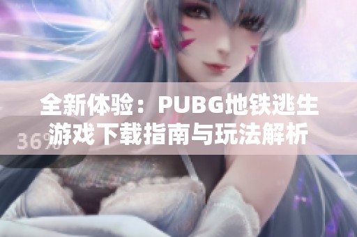 全新体验：PUBG地铁逃生游戏下载指南与玩法解析