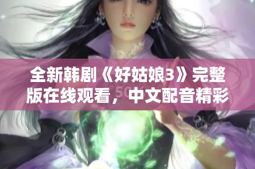 全新韩剧《好姑娘3》完整版在线观看，中文配音精彩呈现