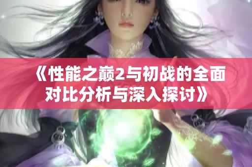 《性能之巅2与初战的全面对比分析与深入探讨》