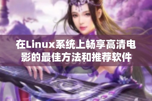 在Linux系统上畅享高清电影的最佳方法和推荐软件