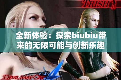 全新体验：探索biubiu带来的无限可能与创新乐趣