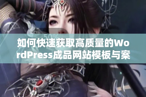 如何快速获取高质量的WordPress成品网站模板与案例指南