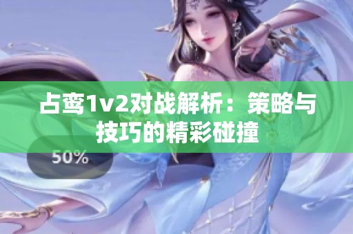 占鸾1v2对战解析：策略与技巧的精彩碰撞